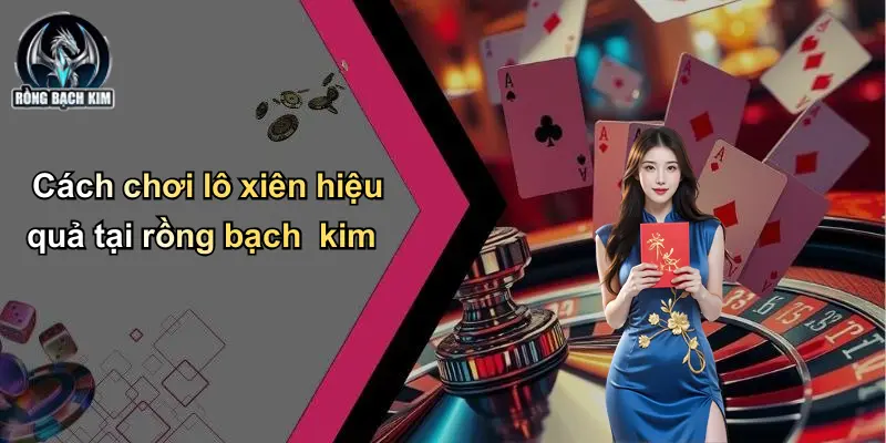 Cách chơi lô xiên hiệu quả tại rồng bạch kim