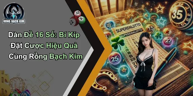Dàn Đề 16 Số: Bí Kíp Đặt Cược Hiệu Quả Cùng Rồng Bạch Kim