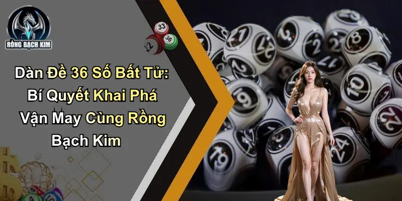 Dàn Đề 36 Số Bất Tử: Bí Quyết Khai Phá Vận May Cùng Diễn Đàn