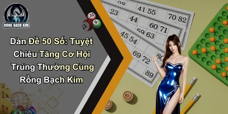 Dàn Đề 50 Số: Tuyệt Chiêu Tăng Cơ Hội Trúng Thưởng