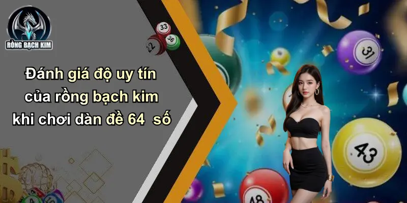 Đánh giá độ uy tín của rồng bạch kim khi chơi dàn đề 64 số