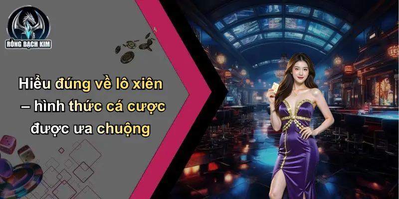 Hiểu đúng về lô xiên – hình thức cá cược được ưa chuộng
