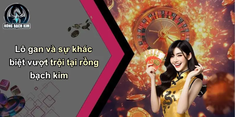 Lô gan và sự khác biệt vượt trội tại rồng bạch kim