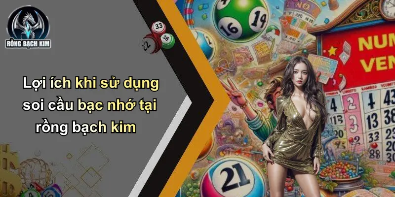 Lợi ích khi sử dụng soi cầu bạc nhớ tại rồng bạch kim