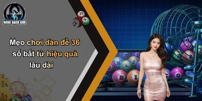 Mẹo chơi dàn đề 36 số bất tử hiệu quả lâu dài