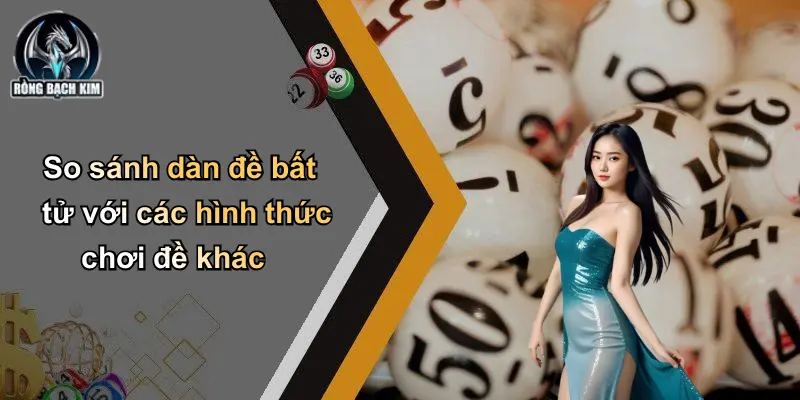 So sánh dàn đề bất tử với các hình thức chơi đề khác