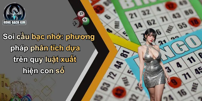 Soi cầu bạc nhớ: phương pháp phân tích dựa trên quy luật xuất hiện con số