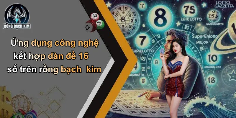 Ứng dụng công nghệ kết hợp dàn đề 16 số trên rồng bạch kim