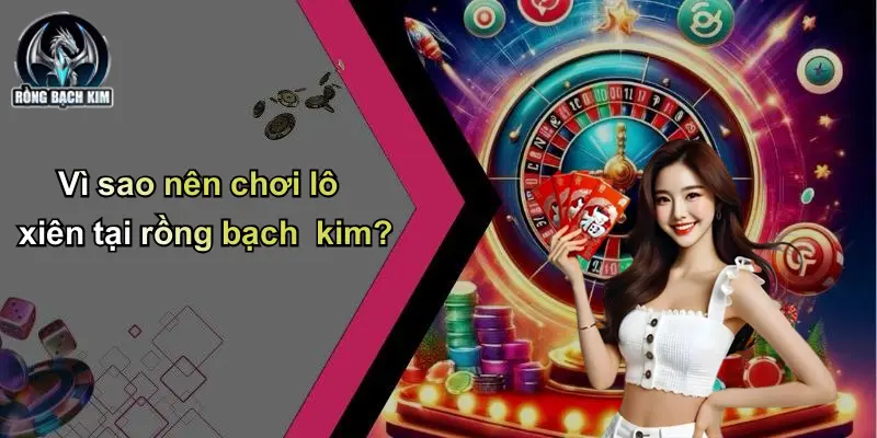 Vì sao nên chơi lô xiên tại rồng bạch kim?