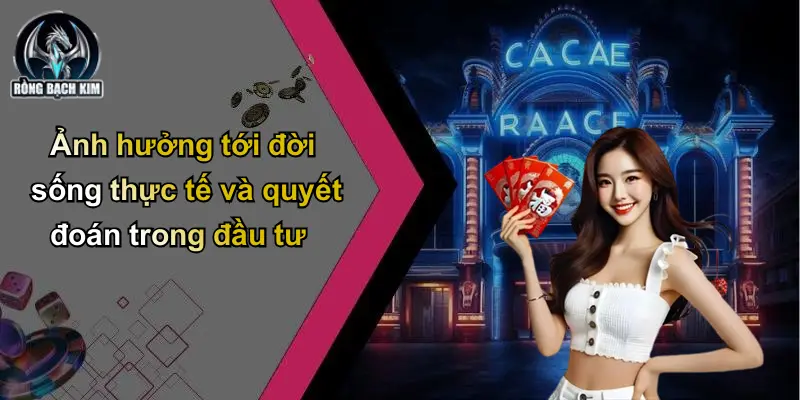 Ảnh hưởng tới đời sống thực tế và quyết đoán trong đầu tư