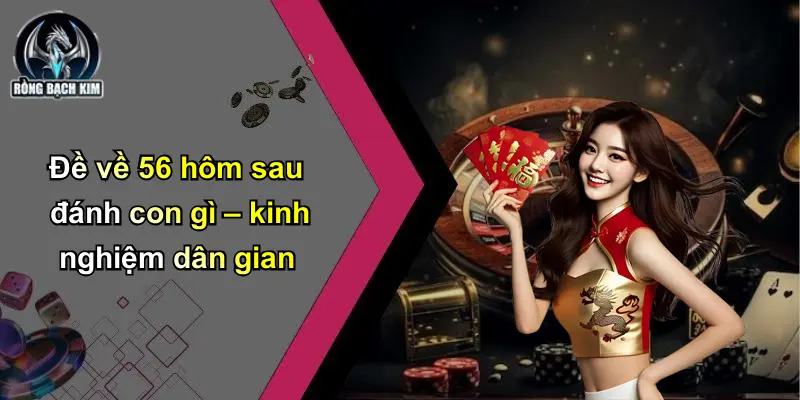 Đề về 56 hôm sau đánh con gì – kinh nghiệm dân gian