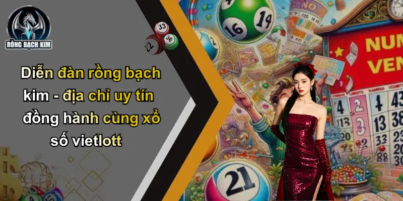 Diễn đàn rồng bạch kim - địa chỉ uy tín đồng hành cùng xổ số vietlott