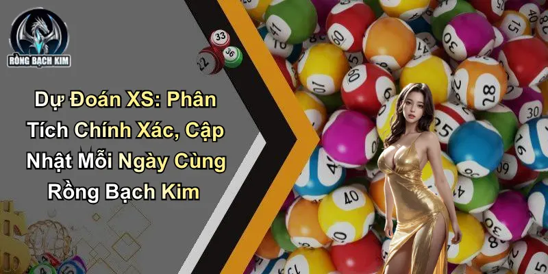 Dự Đoán XS: Phân Tích Và Cập Nhật Mỗi Ngày Từ Rồng Bạch Kim