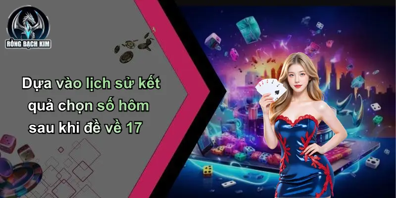Dựa vào lịch sử kết quả chọn số hôm sau khi đề về 17