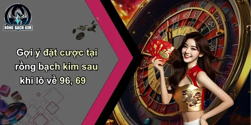 Gợi ý đặt cược tại rồng bạch kim sau khi lô về 96, 69