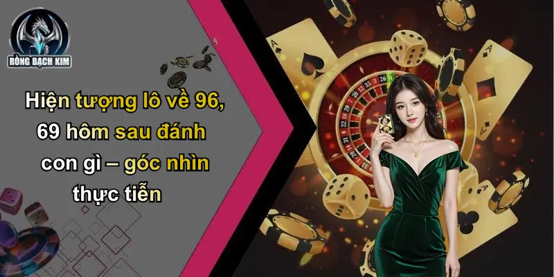 Hiện tượng lô về 96 69 hôm sau đánh con gì – góc nhìn thực tiễn