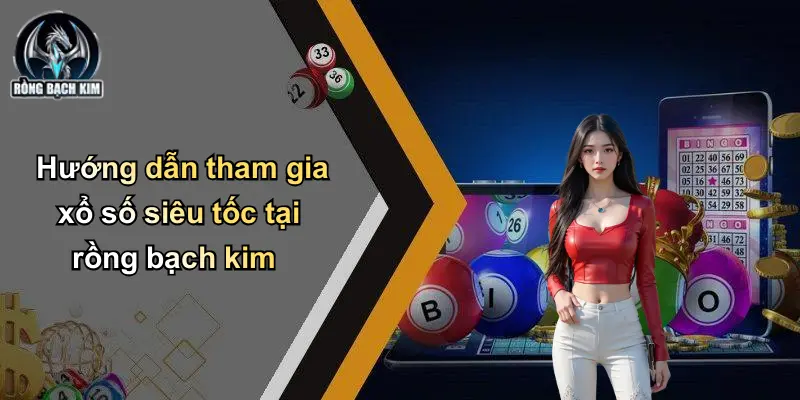 Hướng dẫn tham gia xổ số siêu tốc tại rồng bạch kim