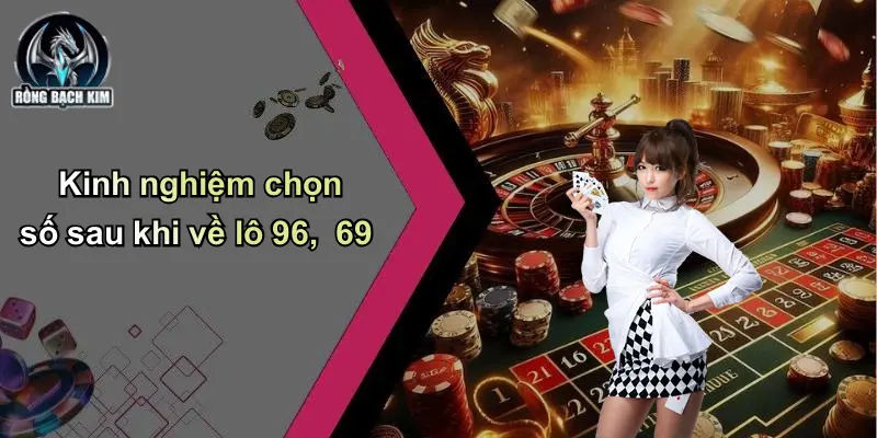 Kinh nghiệm chọn số sau khi về lô 96, 69