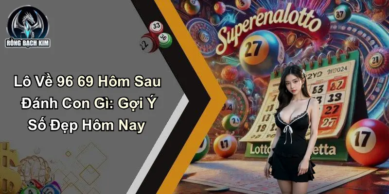Lô Về 96 69 Hôm Sau Đánh Con Gì: Gợi Ý Số Đẹp Hôm Nay