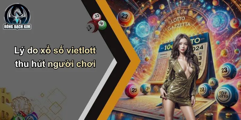 Lý do xổ số vietlott thu hút người chơi