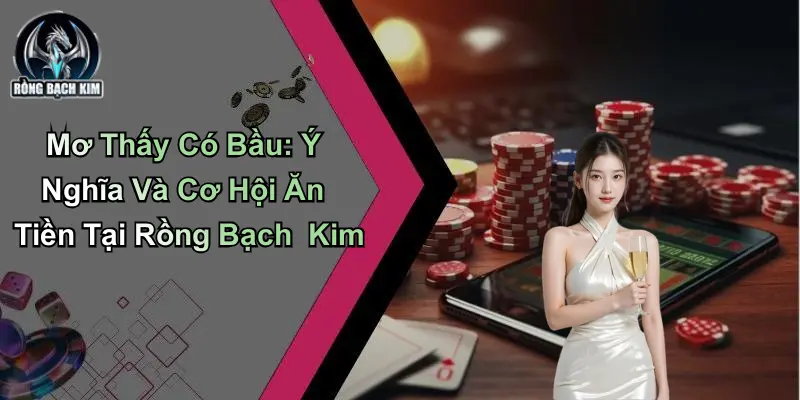 Mơ Thấy Có Bầu: Ý Nghĩa Và Cơ Hội Ăn Tiền Tại Rồng Bạch Kim