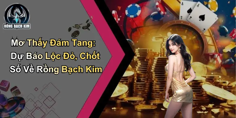 Mơ Thấy Đám Tang: Dự Báo Lộc Đỏ, Chốt Số Về Rồng Bạch Kim