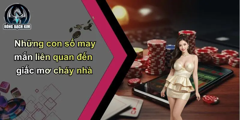 Những con số may mắn liên quan đến giấc mơ cháy nhà