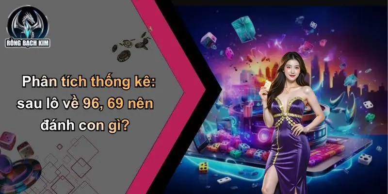Phân tích thống kê: sau lô về 96, 69 nên đánh con gì?