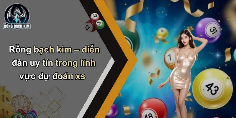 Rồng bạch kim – diễn đàn uy tín trong lĩnh vực dự đoán xs