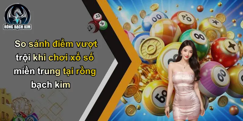 So sánh điểm vượt trội khi chơi xổ số miền trung tại rồng bạch kim