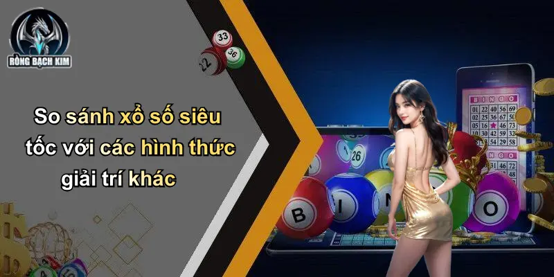 So sánh xổ số siêu tốc với các hình thức giải trí khác