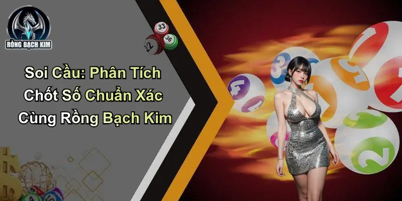 Soi Cầu: Phân Tích Chốt Số Chuẩn Xác Cùng Rồng Bạch Kim