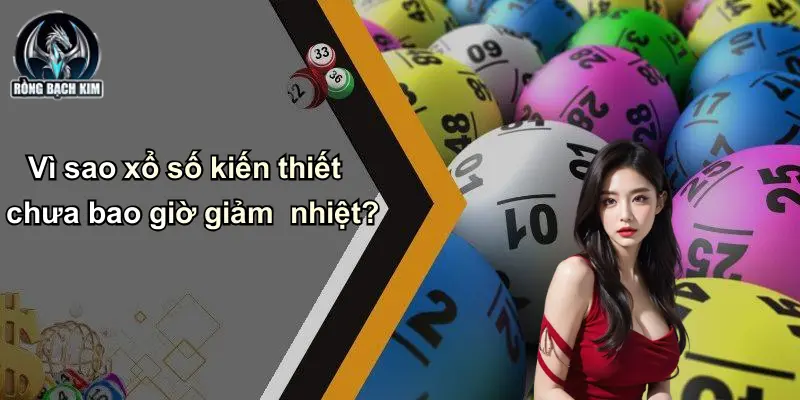 Vì sao xổ số kiến thiết chưa bao giờ giảm nhiệt?
