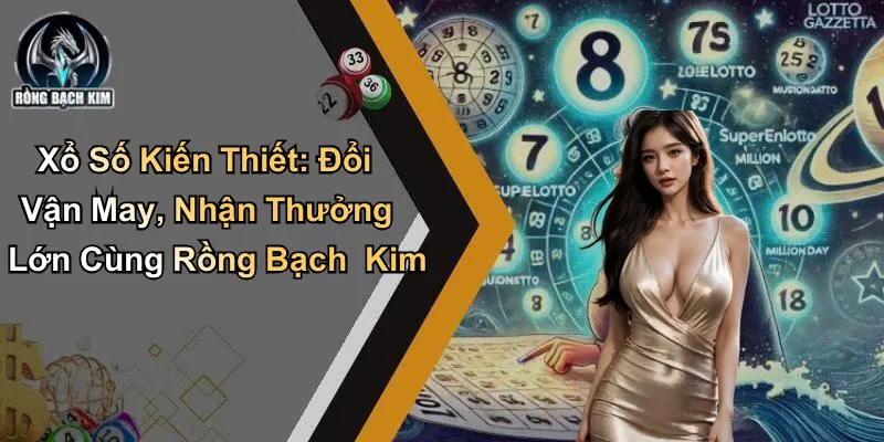 Xổ Số Kiến Thiết: Đổi Vận May, Nhận Thưởng Lớn Từ Diễn Đàn