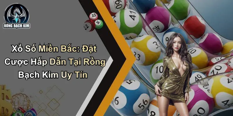 Xổ Số Miền Bắc: Đặt Cược Hấp Dẫn Tại Rồng Bạch Kim Uy Tín