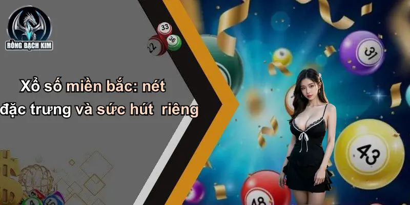 Xổ số miền bắc: nét đặc trưng và sức hút riêng