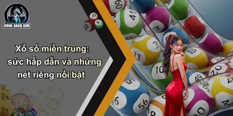 Xổ số miền trung: sức hấp dẫn và những nét riêng nổi bật