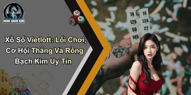 Xổ Số Vietlott: Lối Chơi, Cơ Hội Thắng Tại Rồng Bạch Kim