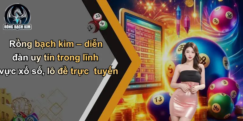 Rồng bạch kim – diễn đàn uy tín trong lĩnh vực xổ số, lô đề trực tuyến